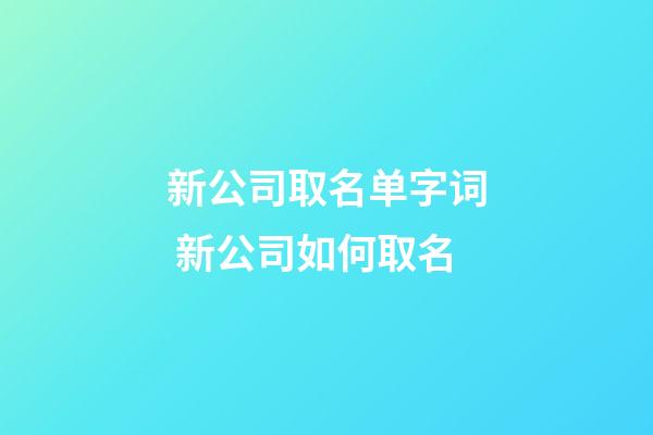 新公司取名单字词 新公司如何取名-第1张-公司起名-玄机派